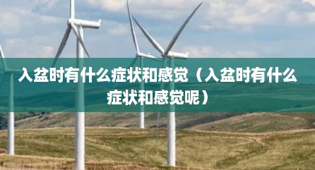 入盆时有什么症状和感觉（入盆时有什么症状和感觉呢）