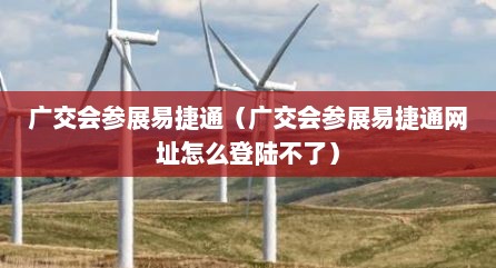 广交会参展易捷通（广交会参展易捷通网址怎么登陆不了）