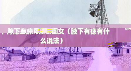 腋下有痣图解对照表图女（腋下有痣有什么说法）