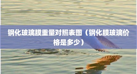 钢化玻璃膜重量对照表图（钢化膜玻璃价格是多少）