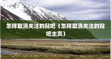 怎样取消关注的贴吧（怎样取消关注的贴吧主页）