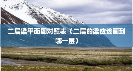 二层梁平面图对照表（二层的梁应该画到哪一层）
