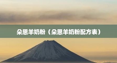 朵恩羊奶粉（朵恩羊奶粉配方表）