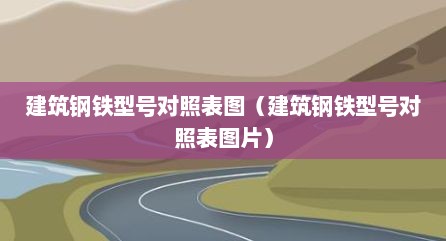 建筑钢铁型号对照表图（建筑钢铁型号对照表图片）