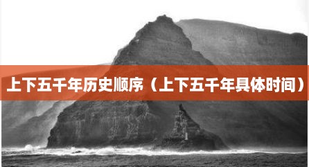 上下五千年历史顺序（上下五千年具体时间）