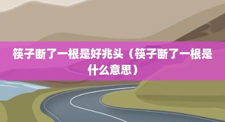 筷子断了一根是好兆头（筷子断了一根是什么意思）