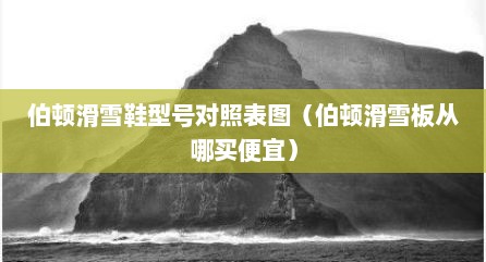 伯顿滑雪鞋型号对照表图（伯顿滑雪板从哪买便宜）