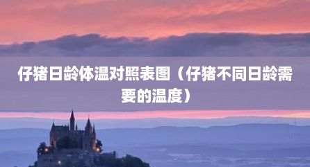 仔猪日龄体温对照表图（仔猪不同日龄需要的温度）