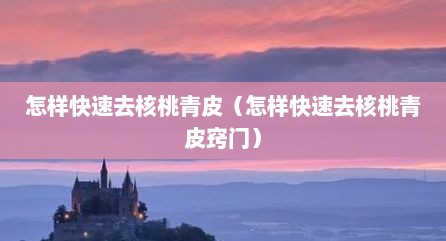 怎样快速去核桃青皮（怎样快速去核桃青皮窍门）