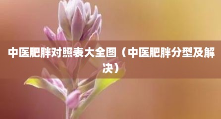 中医肥胖对照表大全图（中医肥胖分型及解决）