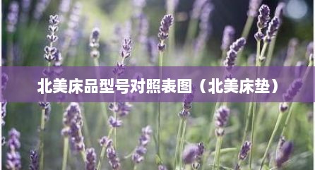 北美床品型号对照表图（北美床垫）