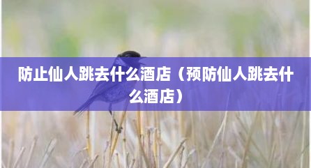 防止仙人跳去什么酒店（预防仙人跳去什么酒店）