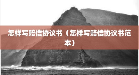 怎样写赔偿协议书（怎样写赔偿协议书范本）