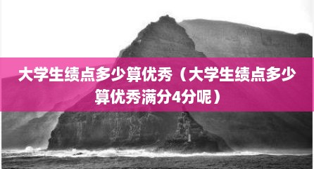 大学生绩点多少算优秀（大学生绩点多少算优秀满分4分呢）