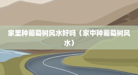 家里种葡萄树风水好吗（家中种葡萄树风水）