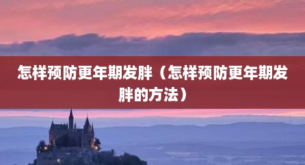 怎样预防更年期发胖（怎样预防更年期发胖的方法）