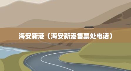 海安新港（海安新港售票处电话）