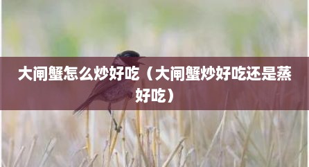 大闸蟹怎么炒好吃（大闸蟹炒好吃还是蒸好吃）
