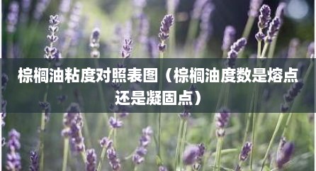棕榈油粘度对照表图（棕榈油度数是熔点还是凝固点）