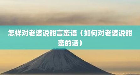 怎样对老婆说甜言蜜语（如何对老婆说甜蜜的话）