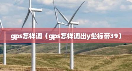 gps怎样调（gps怎样调出y坐标带39）