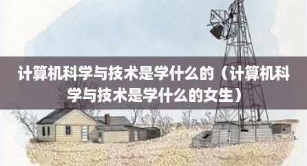 计算机科学与技术是学什么的（计算机科学与技术是学什么的女生）