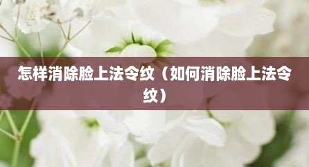 怎样消除脸上法令纹（如何消除脸上法令纹）