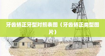 牙齿矫正牙型对照表图（牙齿矫正类型图片）