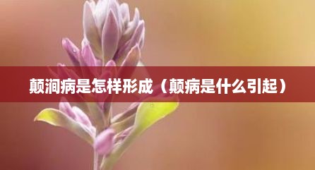 颠涧病是怎样形成（颠病是什么引起）