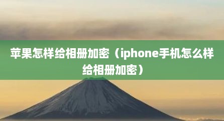 苹果怎样给相册加密（iphone手机怎么样给相册加密）