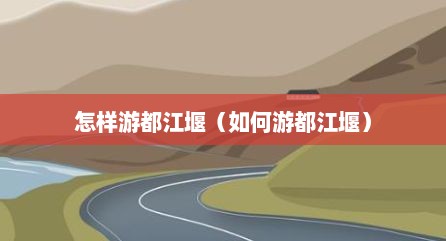 怎样游都江堰（如何游都江堰）