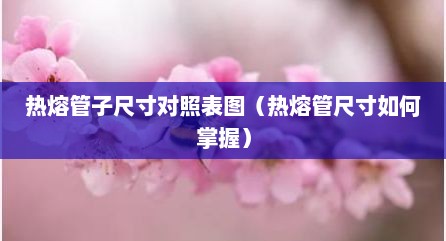 热熔管子尺寸对照表图（热熔管尺寸如何掌握）