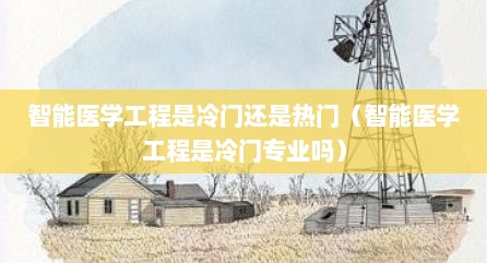 智能医学工程是冷门还是热门（智能医学工程是冷门专业吗）