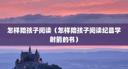怎样陪孩子阅读（怎样陪孩子阅读纪昌学射箭的书）