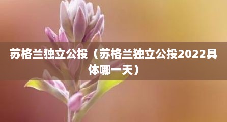 苏格兰独立公投（苏格兰独立公投2022具体哪一天）