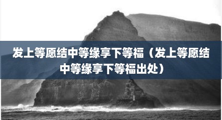 发上等愿结中等缘享下等福（发上等愿结中等缘享下等福出处）