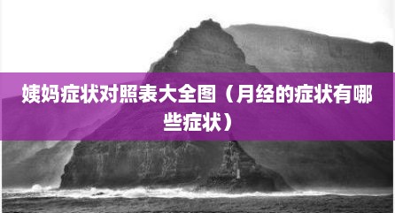 姨妈症状对照表大全图（月经的症状有哪些症状）