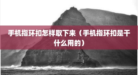 手机指环扣怎样取下来（手机指环扣是干什么用的）