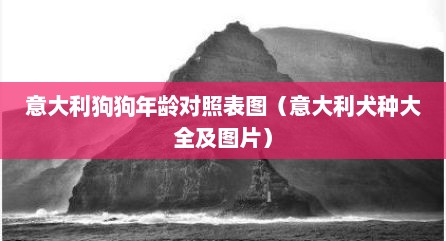 意大利狗狗年龄对照表图（意大利犬种大全及图片）