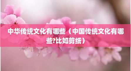 中华传统文化有哪些（中国传统文化有哪些?比如剪纸）