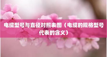 电缆型号与直径对照表图（电缆的规格型号代表的含义）