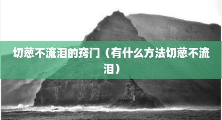 切葱不流泪的窍门（有什么方法切葱不流泪）