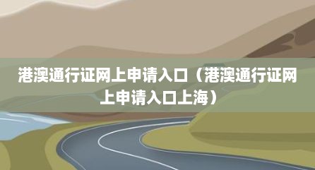 港澳通行证网上申请入口（港澳通行证网上申请入口上海）