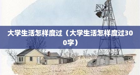 大学生活怎样度过（大学生活怎样度过300字）
