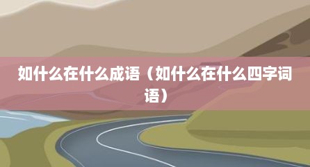 如什么在什么成语（如什么在什么四字词语）
