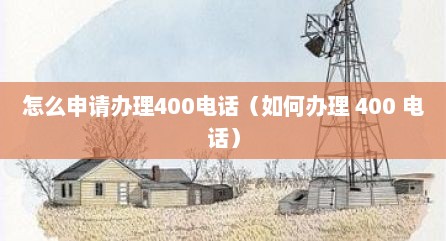 怎么申请办理400电话（如何办理 400 电话）