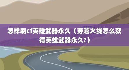 怎样刷cf英雄武器永久（穿越火线怎么获得英雄武器永久?）