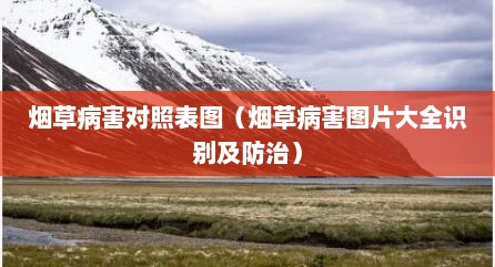 烟草病害对照表图（烟草病害图片大全识别及防治）