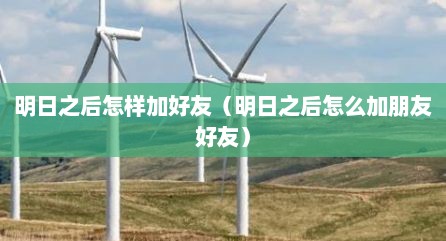 明日之后怎样加好友（明日之后怎么加朋友好友）