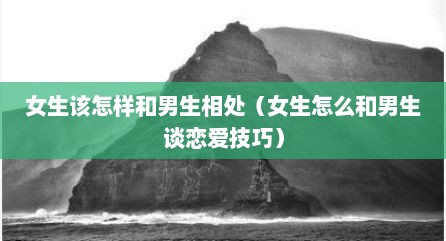 女生该怎样和男生相处（女生怎么和男生谈恋爱技巧）